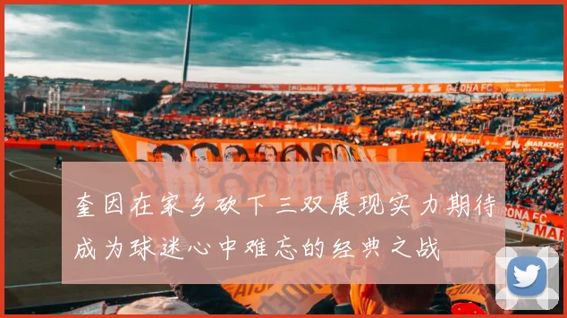 奎因在家乡砍下三双展现实力期待成为球迷心中难忘的经典之战