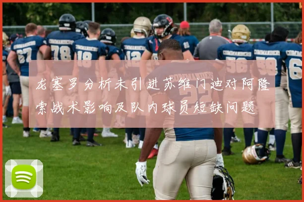 龙塞罗分析未引进苏维门迪对阿隆索战术影响及队内球员短缺问题