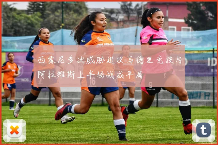 西蒙尼多次威胁进攻马德里竞技与阿拉维斯上半场战成平局