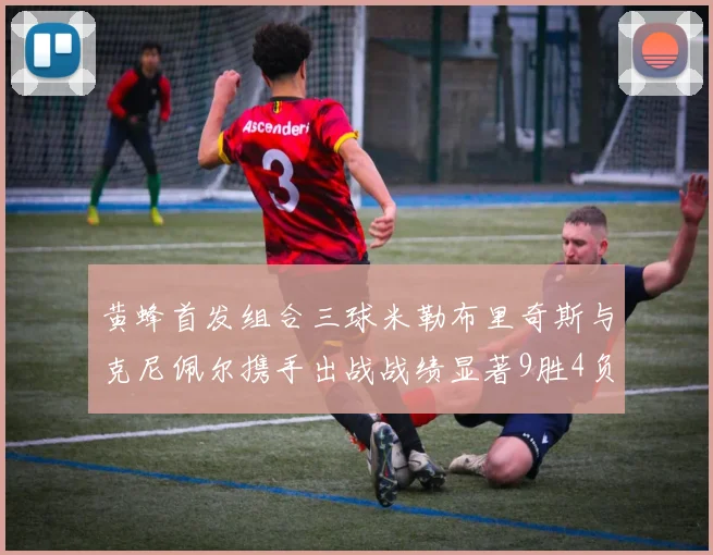黄蜂首发组合三球米勒布里奇斯与克尼佩尔携手出战战绩显著9胜4负